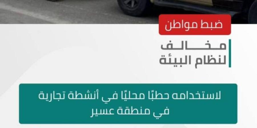 الأمن البيئي يضبط مخالفًا لاستخدامه حطبًا محليًّا في أنشطة تجارية بمنطقة عسير