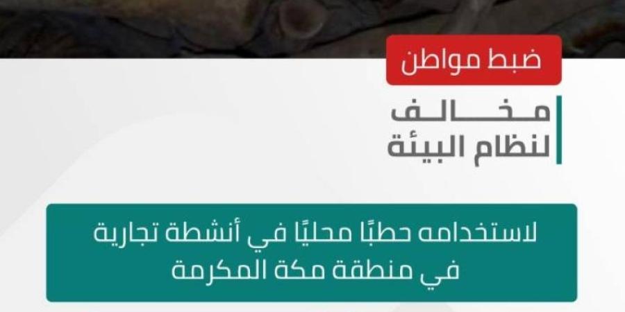 ضبط مواطن خالف نظام البيئة في منطقة مكة